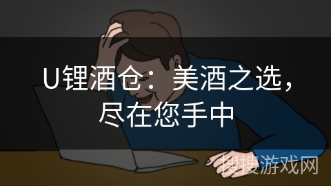 U锂酒仓：美酒之选，尽在您手中