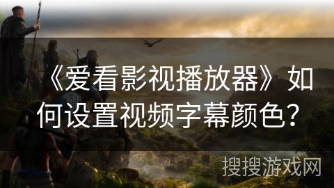 《爱看影视播放器》如何设置视频字幕颜色？