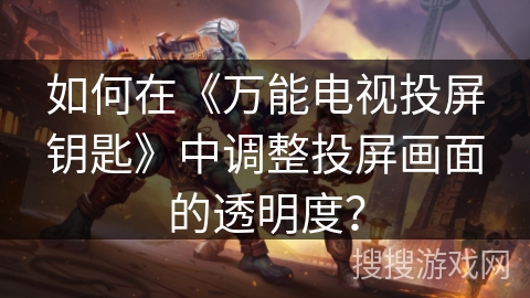 如何在《万能电视投屏钥匙》中调整投屏画面的透明度？