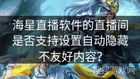 海星直播软件的直播间是否支持设置自动隐藏不友好内容？