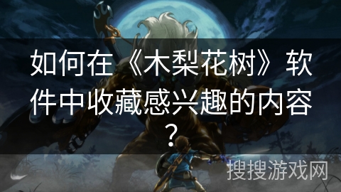 如何在《木梨花树》软件中收藏感兴趣的内容？