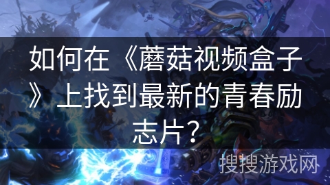 如何在《蘑菇视频盒子》上找到最新的青春励志片？