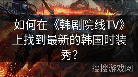 如何在《韩剧院线TV》上找到最新的韩国时装秀？