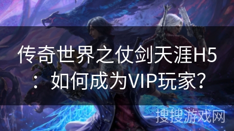 传奇世界之仗剑天涯H5：如何成为VIP玩家？