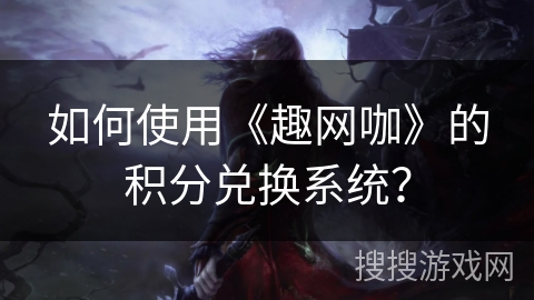 如何使用《趣网咖》的积分兑换系统？