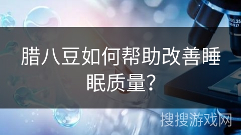 腊八豆如何帮助改善睡眠质量？