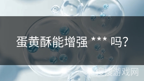 蛋黄酥能增强 *** 吗？