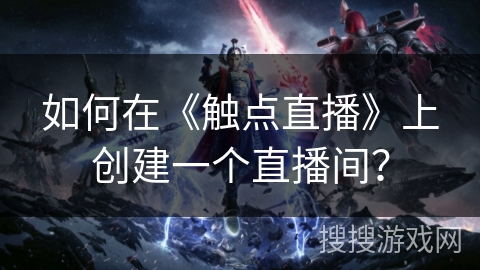 如何在《触点直播》上创建一个直播间？