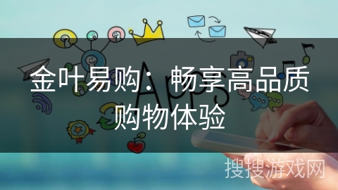 金叶易购：畅享高品质购物体验