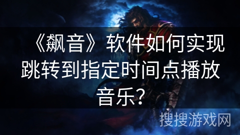《飙音》软件如何实现跳转到指定时间点播放音乐？