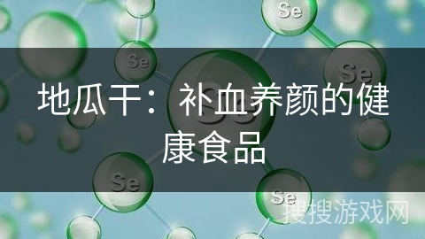 地瓜干：补血养颜的健康食品