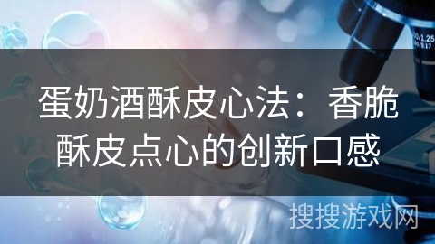 蛋奶酒酥皮心法：香脆酥皮点心的创新口感
