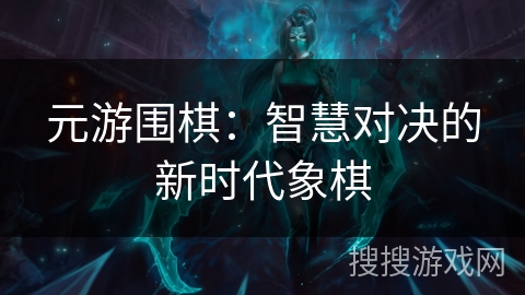 元游围棋：智慧对决的新时代象棋