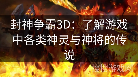 封神争霸3D：了解游戏中各类神灵与神将的传说