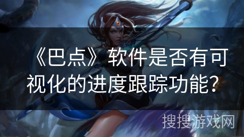 《巴点》软件是否有可视化的进度跟踪功能？