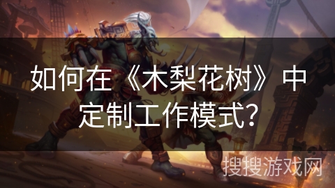 如何在《木梨花树》中定制工作模式？