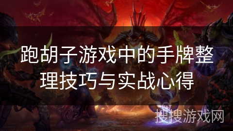 跑胡子游戏中的手牌整理技巧与实战心得