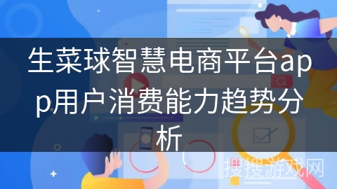 生菜球智慧电商平台app用户消费能力趋势分析