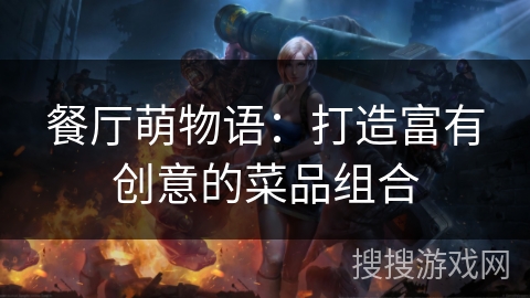 餐厅萌物语：打造富有创意的菜品组合