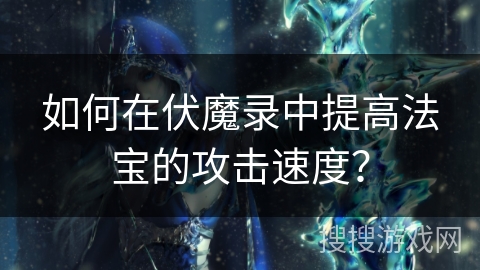 如何在伏魔录中提高法宝的攻击速度？