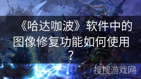 《哈达咖波》软件中的图像修复功能如何使用？