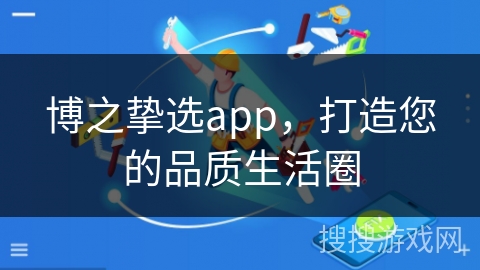 博之挚选app，打造您的品质生活圈