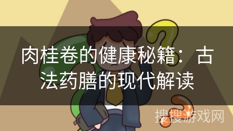 肉桂卷的健康秘籍：古法药膳的现代解读