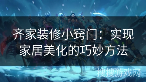 齐家装修小窍门：实现家居美化的巧妙方法