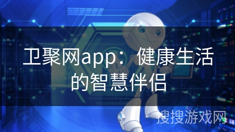 卫聚网app：健康生活的智慧伴侣