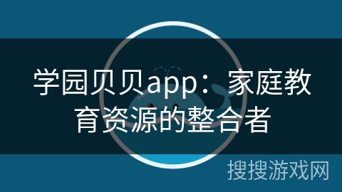 学园贝贝app：家庭教育资源的整合者