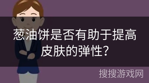 葱油饼是否有助于提高皮肤的弹性？