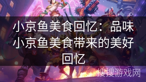 小京鱼美食回忆：品味小京鱼美食带来的美好回忆