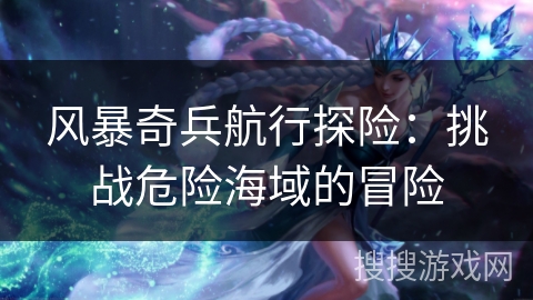 风暴奇兵航行探险：挑战危险海域的冒险