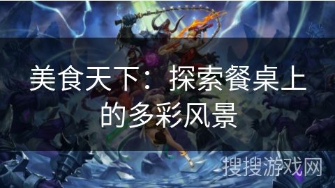 美食天下：探索餐桌上的多彩风景
