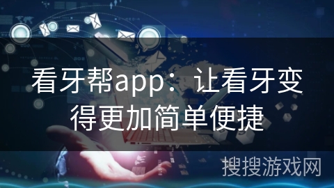看牙帮app：让看牙变得更加简单便捷