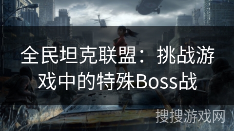 全民坦克联盟：挑战游戏中的特殊Boss战