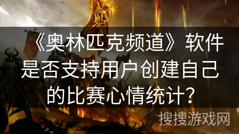 《奥林匹克频道》软件是否支持用户创建自己的比赛心情统计？
