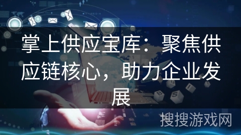 掌上供应宝库：聚焦供应链核心，助力企业发展