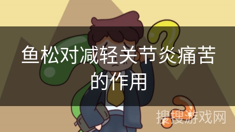 鱼松对减轻关节炎痛苦的作用