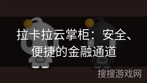 拉卡拉云掌柜:安全、便捷的金融通道 拉卡拉云掌柜:安全、便捷的金融通道