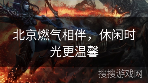 北京燃气相伴，休闲时光更温馨