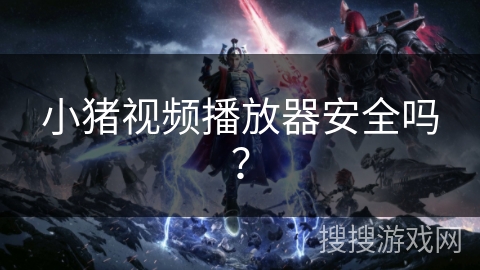 小猪视频播放器安全吗? 小猪视频播放器安全吗?