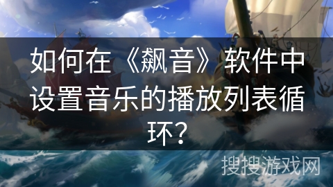 如何在《飙音》软件中设置音乐的播放列表循环？