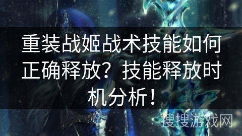 重装战姬战术技能如何正确释放？技能释放时机分析！