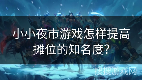 小小夜市游戏怎样提高摊位的知名度？