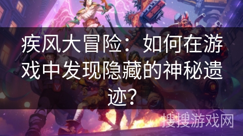 疾风大冒险：如何在游戏中发现隐藏的神秘遗迹？