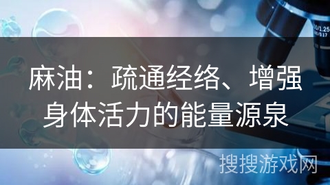 麻油：疏通经络、增强身体活力的能量源泉
