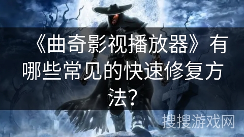 《曲奇影视播放器》有哪些常见的快速修复方法？