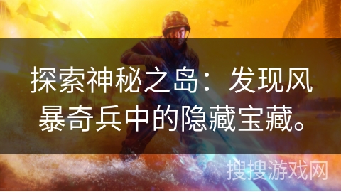 探索神秘之岛：发现风暴奇兵中的隐藏宝藏。