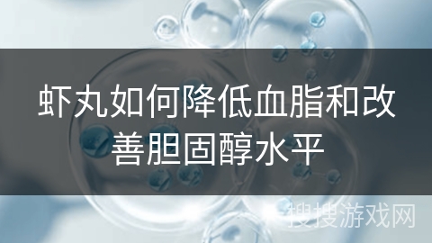 虾丸如何降低血脂和改善胆固醇水平